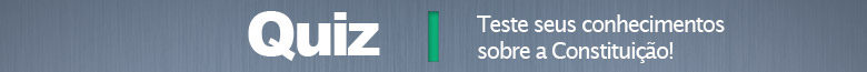 QUIZ - Teste seus conhecimentos sobre a Constituição